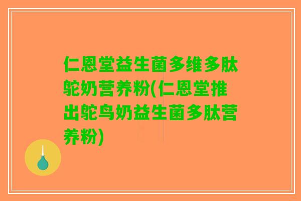 仁恩堂益生菌多维多肽鸵奶营养粉(仁恩堂推出鸵鸟奶益生菌多肽营养粉)