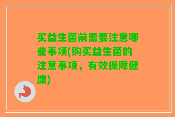 买益生菌前需要注意哪些事项(购买益生菌的注意事项，有效保障健康)