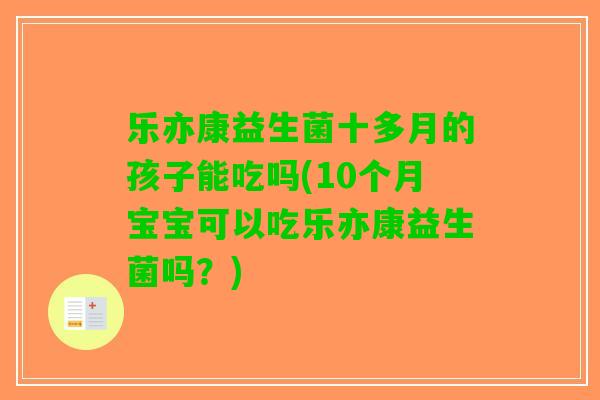 乐亦康益生菌十多月的孩子能吃吗(10个月宝宝可以吃乐亦康益生菌吗？)