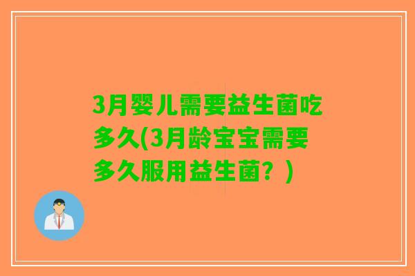 3月婴儿需要益生菌吃多久(3月龄宝宝需要多久服用益生菌?) 3月婴儿需要益生菌吃多久(3月龄宝宝需要多久服用益生菌?)