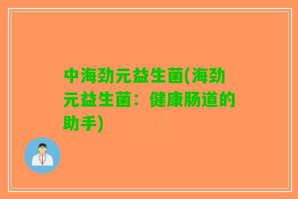 中海劲元益生菌(海劲元益生菌:健康肠道的助手) 中海劲元益生菌(海劲元益生菌:健康肠道的助手)