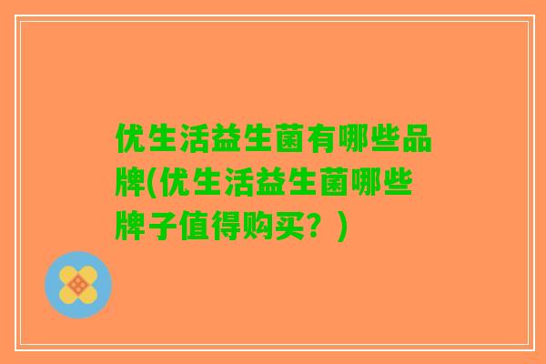 优生活益生菌有哪些品牌(优生活益生菌哪些牌子值得购买?) 优生活益生菌有哪些品牌(优生活益生菌哪些牌子值得购买?)