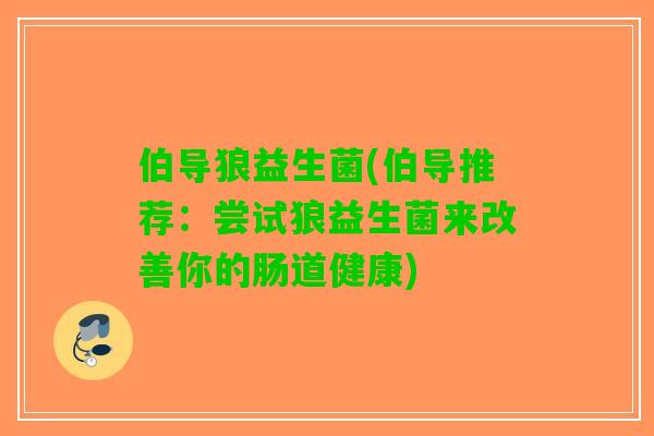 伯导狼益生菌(伯导推荐：尝试狼益生菌来改善你的肠道健康)