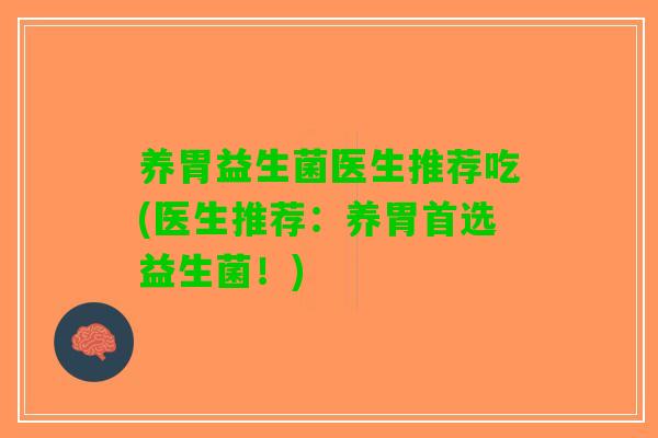 养胃益生菌医生推荐吃(医生推荐:养胃首选益生菌!) 养胃益生菌医生推荐吃(医生推荐:养胃首选益生菌!)
