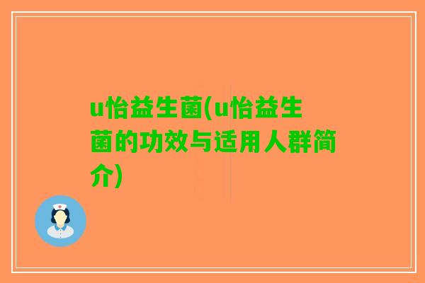 u怡益生菌(u怡益生菌的功效与适用人群简介) u怡益生菌(u怡益生菌的功效与适用人群简介)