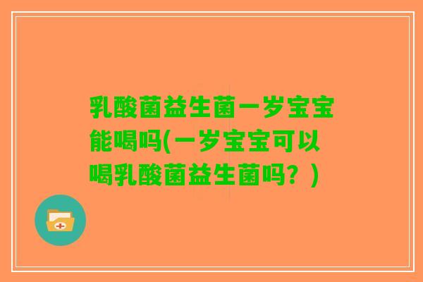 乳酸菌益生菌一岁宝宝能喝吗(一岁宝宝可以喝乳酸菌益生菌吗？)