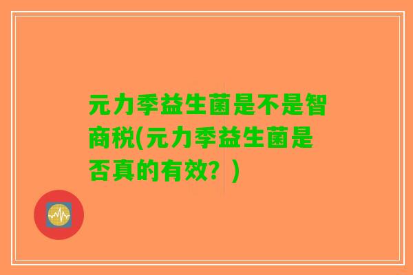 元力季益生菌是不是智商税(元力季益生菌是否真的有效？)