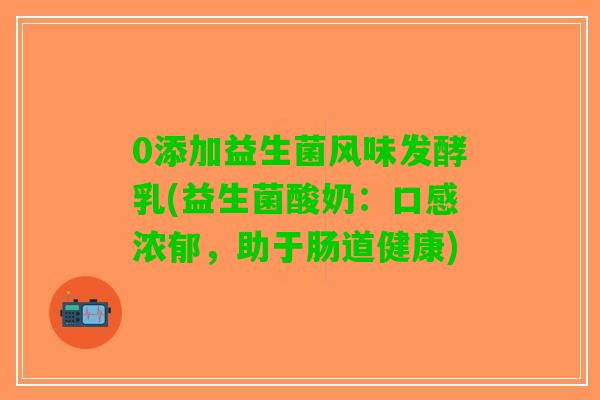 0添加益生菌风味发酵乳(益生菌酸奶：口感浓郁，助于肠道健康)
