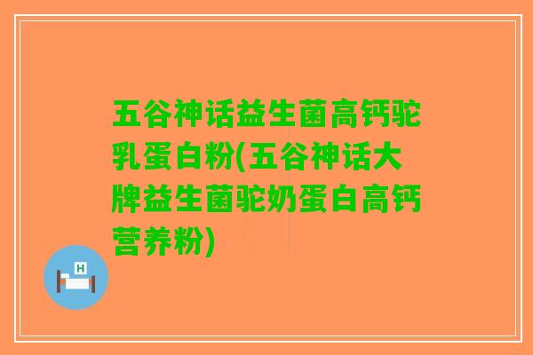 五谷神话益生菌高钙驼乳蛋白粉(五谷神话大牌益生菌驼奶蛋白高钙营养粉) 五谷神话益生菌高钙驼乳蛋白粉(五谷神话大牌益生菌驼奶蛋白高钙营养粉)