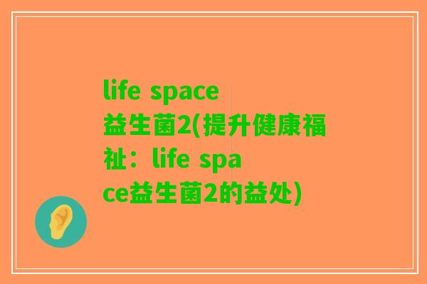 life space益生菌2(提升健康福祉：life space益生菌2的益处)