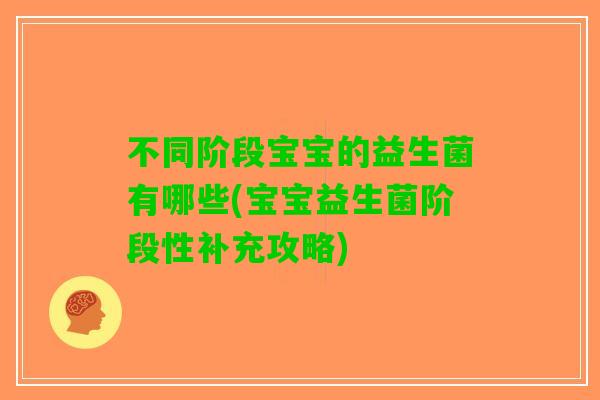 不同阶段宝宝的益生菌有哪些(宝宝益生菌阶段性补充攻略) 不同阶段宝宝的益生菌有哪些(宝宝益生菌阶段性补充攻略)
