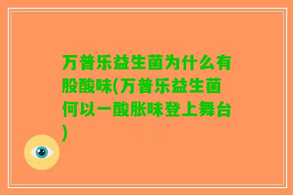 万普乐益生菌为什么有股酸味(万普乐益生菌何以一酸胀味登上舞台) 万普乐益生菌为什么有股酸味(万普乐益生菌何以一酸胀味登上舞台)