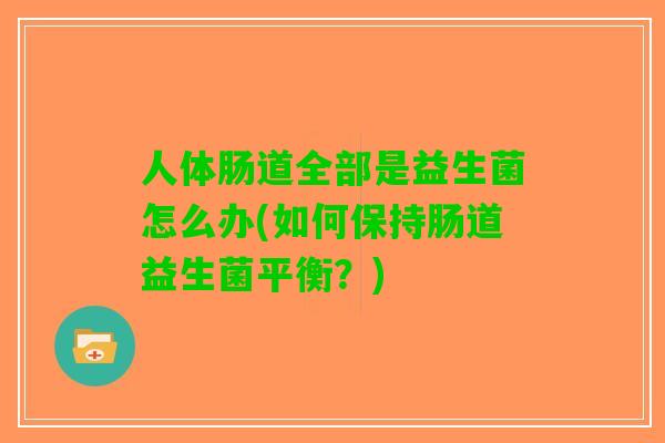 人体肠道全部是益生菌怎么办(如何保持肠道益生菌平衡?) 人体肠道全部是益生菌怎么办(如何保持肠道益生菌平衡?)