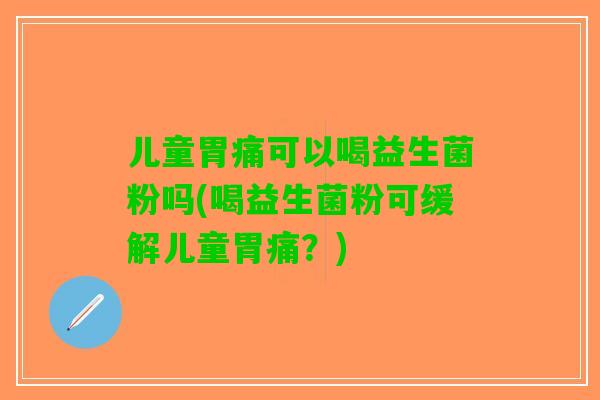 儿童胃痛可以喝益生菌粉吗(喝益生菌粉可缓解儿童胃痛？)