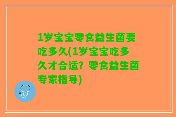 1岁宝宝零食益生菌要吃多久(1岁宝宝吃多久才合适？零食益生菌专家指导)