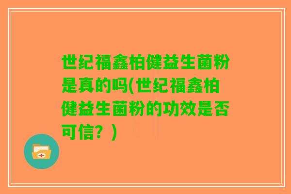 世纪福鑫柏健益生菌粉是真的吗(世纪福鑫柏健益生菌粉的功效是否可信？)