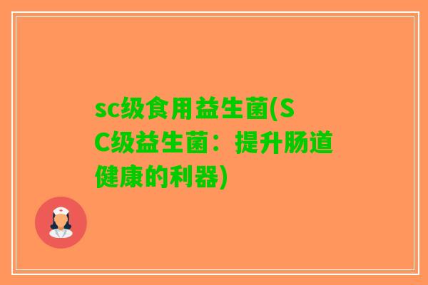 sc级食用益生菌(SC级益生菌:提升肠道健康的利器) sc级食用益生菌(SC级益生菌:提升肠道健康的利器)