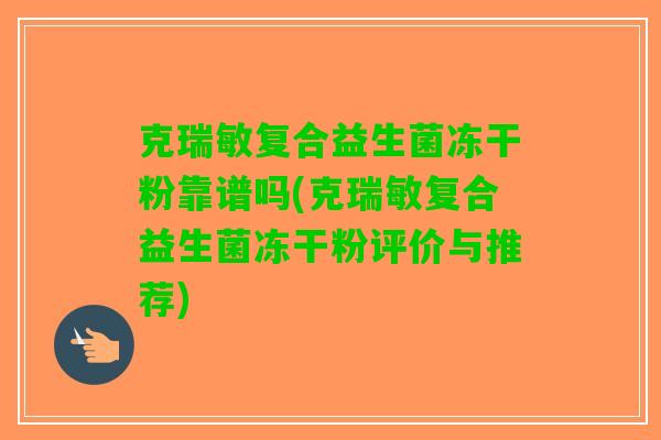 克瑞敏复合益生菌冻干粉靠谱吗(克瑞敏复合益生菌冻干粉评价与推荐) 克瑞敏复合益生菌冻干粉靠谱吗(克瑞敏复合益生菌冻干粉评价与推荐)