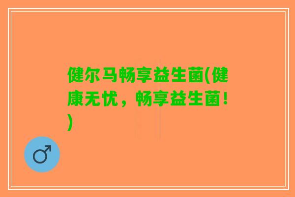 健尔马畅享益生菌(健康无忧,畅享益生菌!) 健尔马畅享益生菌(健康无忧,畅享益生菌!)