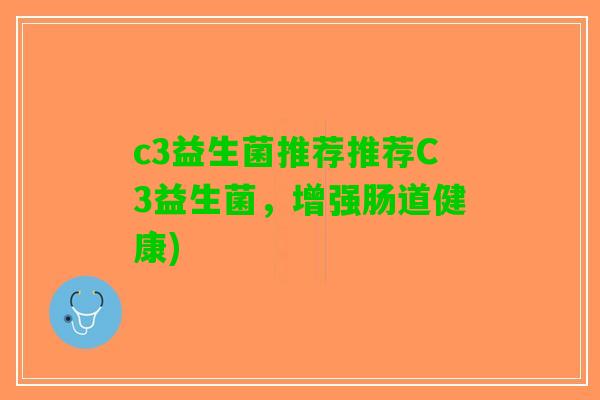c3益生菌推荐推荐C3益生菌,增强肠道健康) c3益生菌推荐推荐C3益生菌,增强肠道健康)