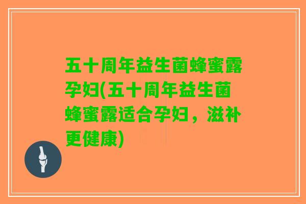 五十周年益生菌蜂蜜露孕妇(五十周年益生菌蜂蜜露适合孕妇，滋补更健康)