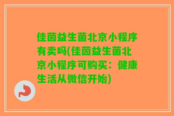 佳茵益生菌北京小程序有卖吗(佳茵益生菌北京小程序可购买:健康生活从微信开始) 佳茵益生菌北京小程序有卖吗(佳茵益生菌北京小程序可购买:健康生活从微信开始)