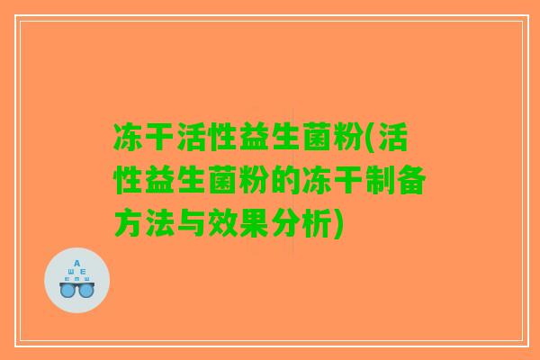 冻干活性益生菌粉(活性益生菌粉的冻干制备方法与效果分析) 冻干活性益生菌粉(活性益生菌粉的冻干制备方法与效果分析)