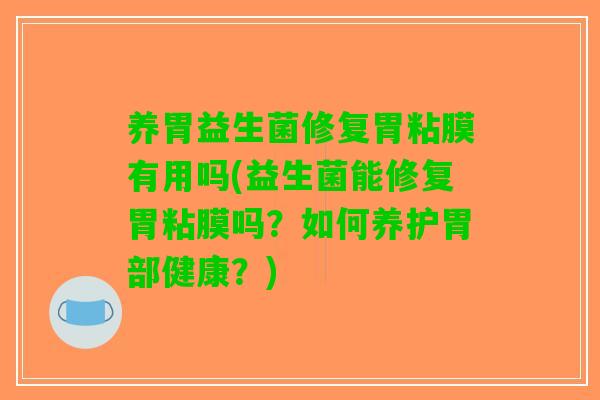 养胃益生菌修复胃粘膜有用吗(益生菌能修复胃粘膜吗？如何养护胃部健康？)