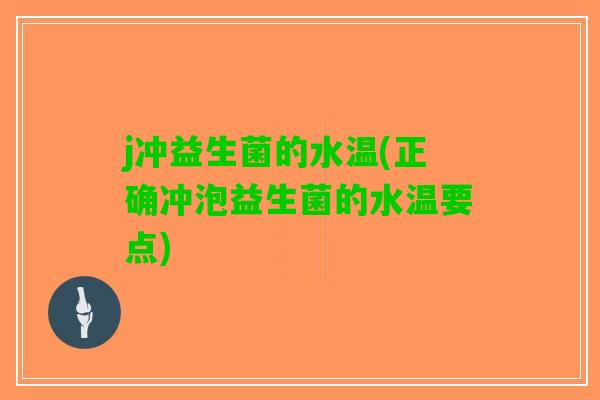 j冲益生菌的水温(正确冲泡益生菌的水温要点)