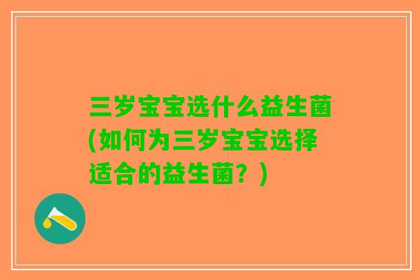 三岁宝宝选什么益生菌(如何为三岁宝宝选择适合的益生菌？)