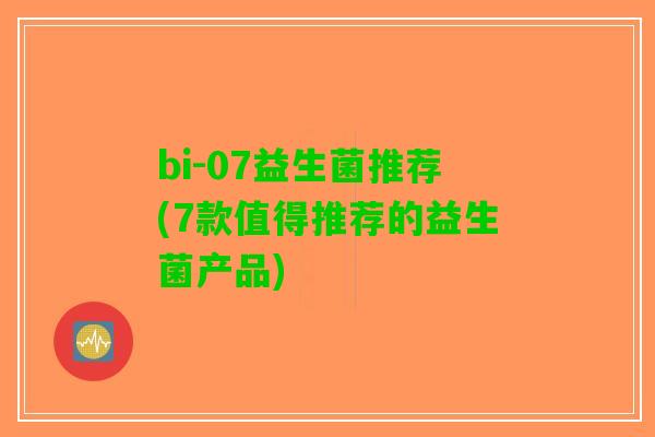 bi-07益生菌推荐(7款值得推荐的益生菌产品) bi-07益生菌推荐(7款值得推荐的益生菌产品)