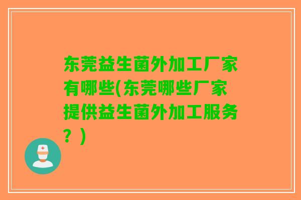 东莞益生菌外加工厂家有哪些(东莞哪些厂家提供益生菌外加工服务?) 东莞益生菌外加工厂家有哪些(东莞哪些厂家提供益生菌外加工服务?)