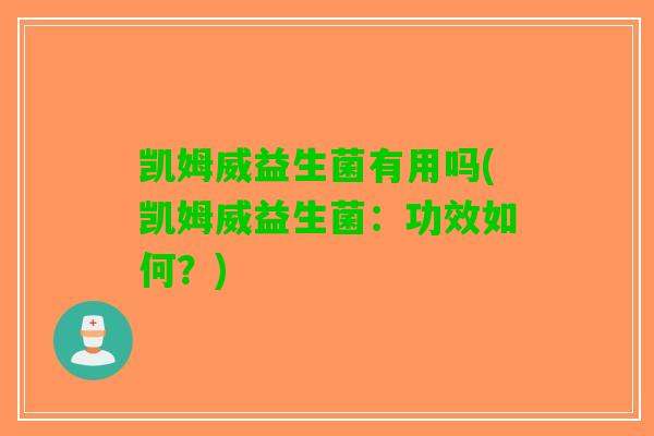 凯姆威益生菌有用吗(凯姆威益生菌：功效如何？)