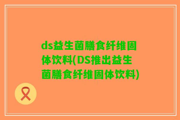 ds益生菌膳食纤维固体饮料(DS推出益生菌膳食纤维固体饮料)