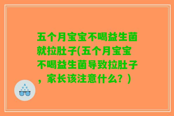 五个月宝宝不喝益生菌就拉肚子(五个月宝宝不喝益生菌导致拉肚子，家长该注意什么？)