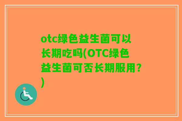 otc绿色益生菌可以长期吃吗(OTC绿色益生菌可否长期服用？)