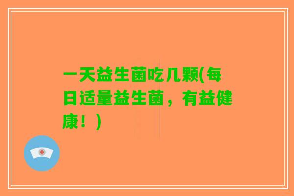 一天益生菌吃几颗(每日适量益生菌，有益健康！)