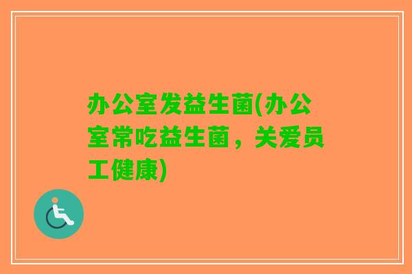 办公室发益生菌(办公室常吃益生菌，关爱员工健康)