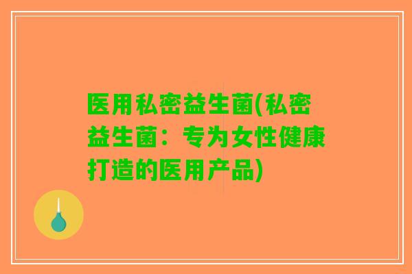 医用私密益生菌(私密益生菌：专为女性健康打造的医用产品)