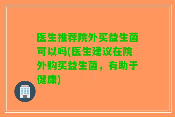 医生推荐院外买益生菌可以吗(医生建议在院外购买益生菌，有助于健康)