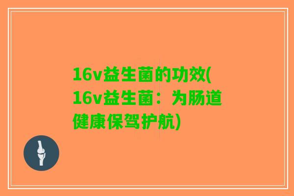 16v益生菌的功效(16v益生菌：为肠道健康保驾护航)
