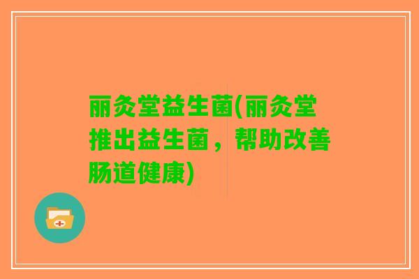 丽灸堂益生菌(丽灸堂推出益生菌，帮助改善肠道健康)