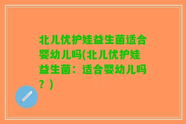 北儿优护娃益生菌适合婴幼儿吗(北儿优护娃益生菌：适合婴幼儿吗？)