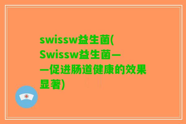 swissw益生菌(Swissw益生菌——促进肠道健康的效果显著)