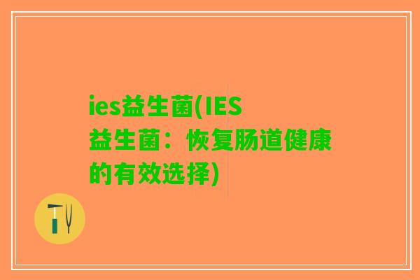 ies益生菌(IES益生菌:恢复肠道健康的有效选择) ies益生菌(IES益生菌:恢复肠道健康的有效选择)