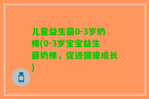 儿童益生菌0-3岁奶棒(0-3岁宝宝益生菌奶棒,促进健康成长) 儿童益生菌0-3岁奶棒(0-3岁宝宝益生菌奶棒,促进健康成长)
