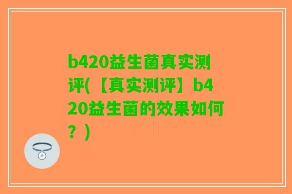 b420益生菌真实测评(【真实测评】b420益生菌的效果如何？)