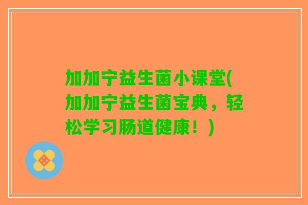 加加宁益生菌小课堂(加加宁益生菌宝典，轻松学习肠道健康！)