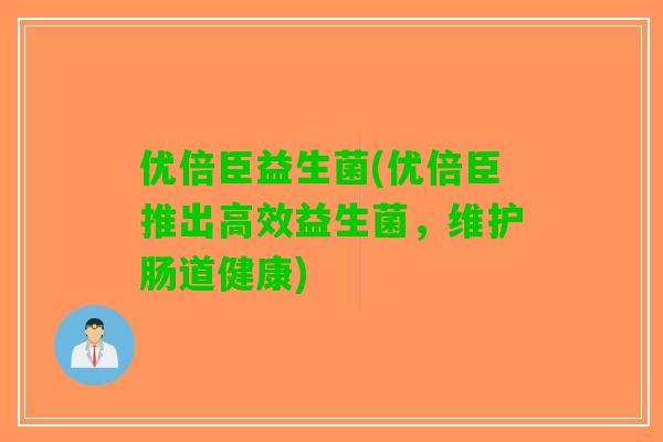 优倍臣益生菌(优倍臣推出高效益生菌，维护肠道健康)