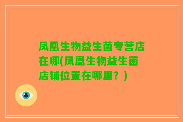 凤凰生物益生菌专营店在哪(凤凰生物益生菌店铺位置在哪里？)